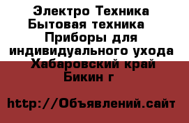 Электро-Техника Бытовая техника - Приборы для индивидуального ухода. Хабаровский край,Бикин г.